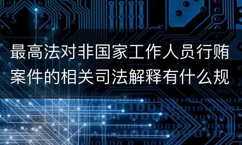 最高法对非国家工作人员行贿案件的相关司法解释有什么规定