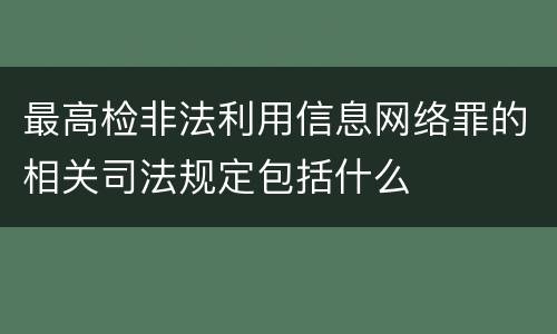 最高检非法利用信息网络罪的相关司法规定包括什么