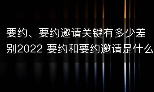 要约、要约邀请关键有多少差别2022 要约和要约邀请是什么意思