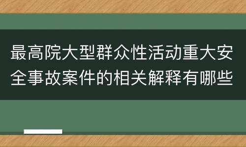 最高院大型群众性活动重大安全事故案件的相关解释有哪些规定