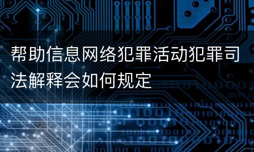 帮助信息网络犯罪活动犯罪司法解释会如何规定