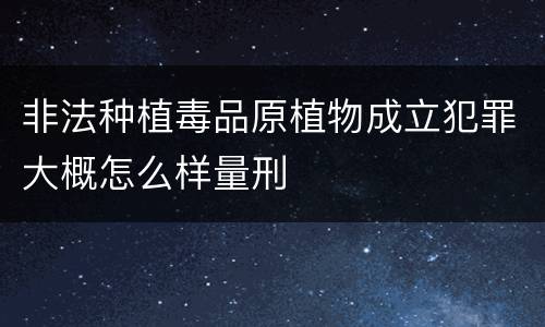 非法种植毒品原植物成立犯罪大概怎么样量刑