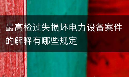 最高检过失损坏电力设备案件的解释有哪些规定