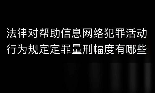 法律对帮助信息网络犯罪活动行为规定定罪量刑幅度有哪些