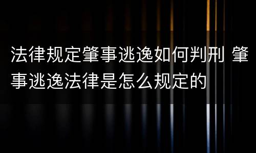 法律规定肇事逃逸如何判刑 肇事逃逸法律是怎么规定的