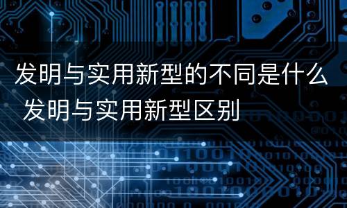 发明与实用新型的不同是什么 发明与实用新型区别