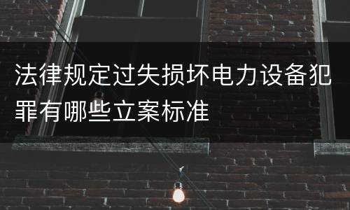 法律规定过失损坏电力设备犯罪有哪些立案标准