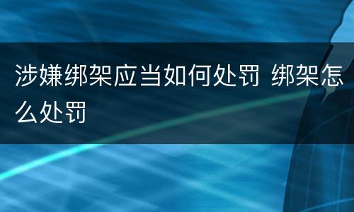 涉嫌绑架应当如何处罚 绑架怎么处罚