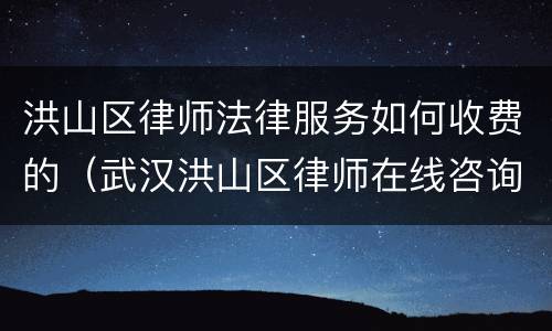 洪山区律师法律服务如何收费的（武汉洪山区律师在线咨询免费）