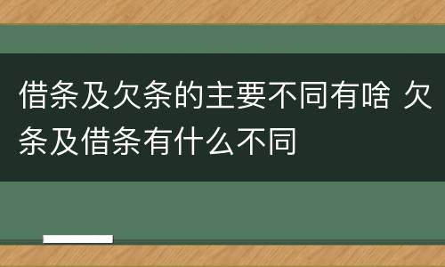 借条及欠条的主要不同有啥 欠条及借条有什么不同