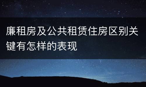 廉租房及公共租赁住房区别关键有怎样的表现