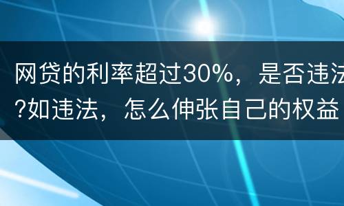 网贷的利率超过30%，是否违法?如违法，怎么伸张自己的权益