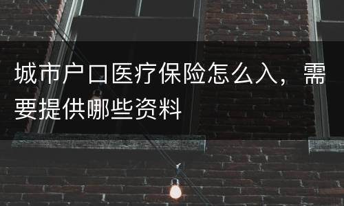 城市户口医疗保险怎么入，需要提供哪些资料