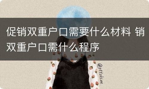促销双重户口需要什么材料 销双重户口需什么程序