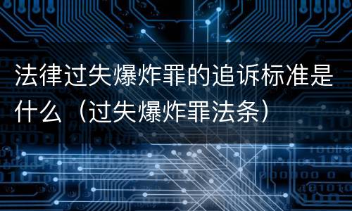 法律过失爆炸罪的追诉标准是什么（过失爆炸罪法条）