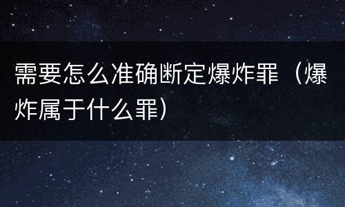 需要怎么准确断定爆炸罪（爆炸属于什么罪）