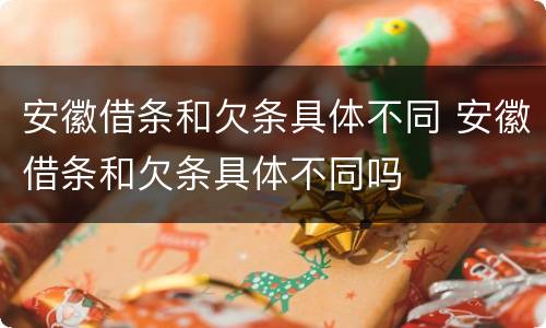 安徽借条和欠条具体不同 安徽借条和欠条具体不同吗