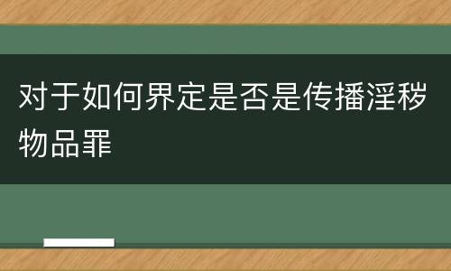 对于如何界定是否是传播淫秽物品罪
