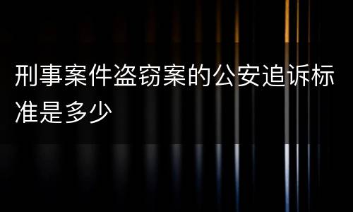 刑事案件盗窃案的公安追诉标准是多少