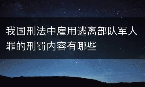 我国刑法中雇用逃离部队军人罪的刑罚内容有哪些
