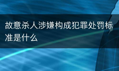 故意杀人涉嫌构成犯罪处罚标准是什么