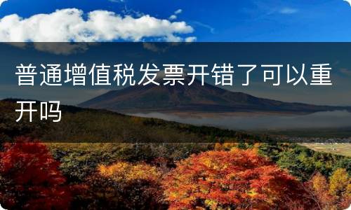 普通增值税发票开错了可以重开吗