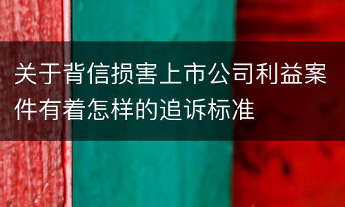 关于背信损害上市公司利益案件有着怎样的追诉标准