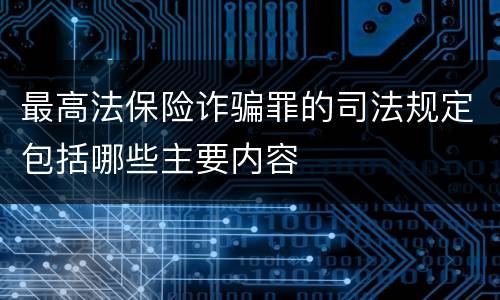 最高法保险诈骗罪的司法规定包括哪些主要内容