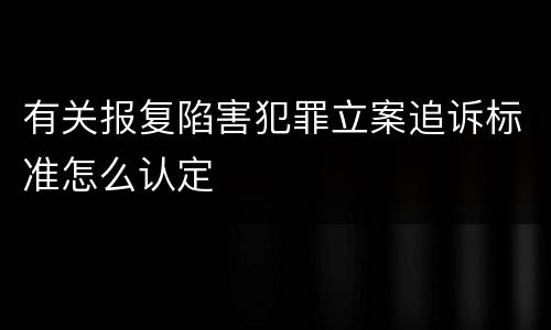 有关报复陷害犯罪立案追诉标准怎么认定