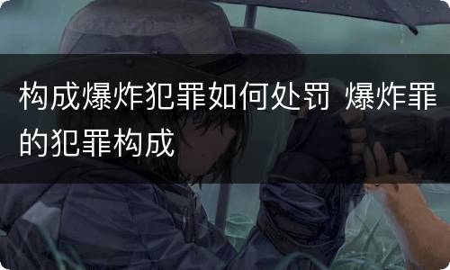 构成爆炸犯罪如何处罚 爆炸罪的犯罪构成