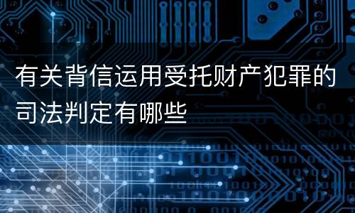有关背信运用受托财产犯罪的司法判定有哪些