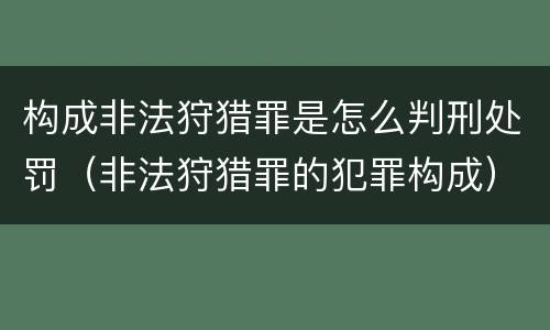 构成非法狩猎罪是怎么判刑处罚（非法狩猎罪的犯罪构成）