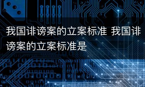 我国诽谤案的立案标准 我国诽谤案的立案标准是