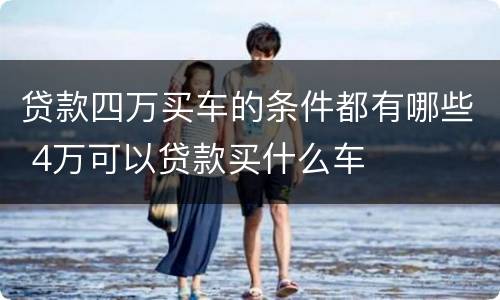 贷款四万买车的条件都有哪些 4万可以贷款买什么车