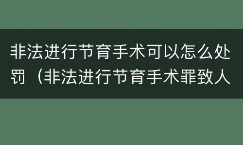 非法进行节育手术可以怎么处罚（非法进行节育手术罪致人死亡）