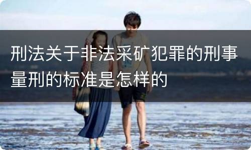 刑法关于非法采矿犯罪的刑事量刑的标准是怎样的