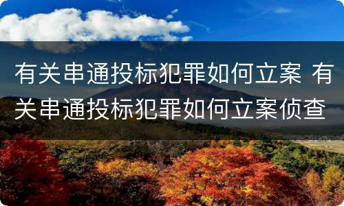 有关串通投标犯罪如何立案 有关串通投标犯罪如何立案侦查