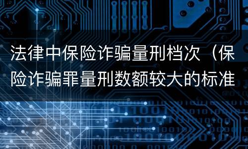 法律中保险诈骗量刑档次（保险诈骗罪量刑数额较大的标准）