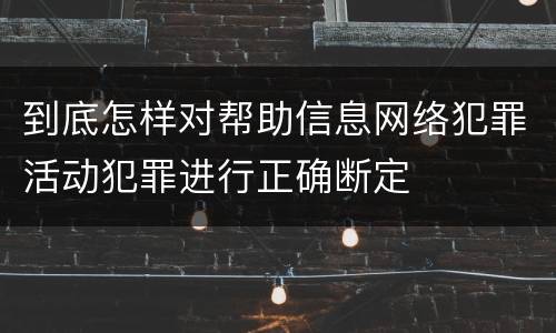 到底怎样对帮助信息网络犯罪活动犯罪进行正确断定