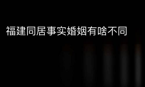 福建同居事实婚姻有啥不同