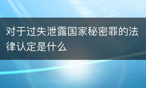 对于过失泄露国家秘密罪的法律认定是什么