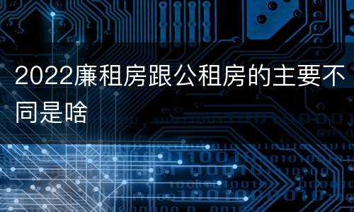 2022廉租房跟公租房的主要不同是啥