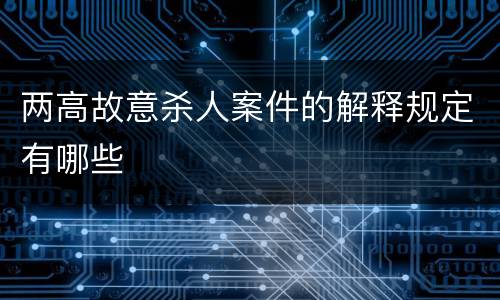 两高故意杀人案件的解释规定有哪些