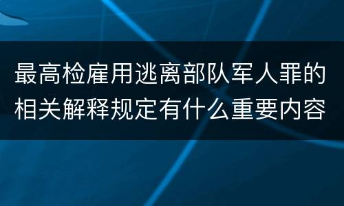 最高检雇用逃离部队军人罪的相关解释规定有什么重要内容