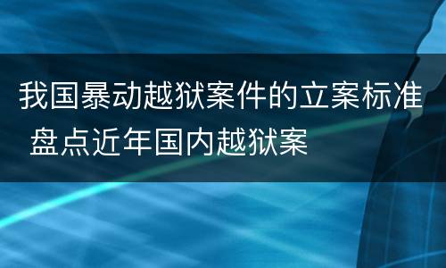 我国暴动越狱案件的立案标准 盘点近年国内越狱案