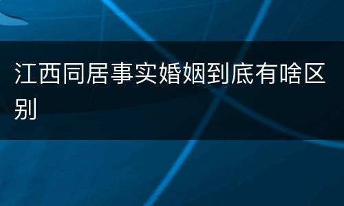 江西同居事实婚姻到底有啥区别