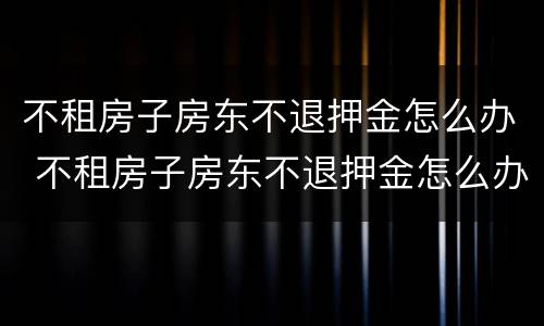 不租房子房东不退押金怎么办 不租房子房东不退押金怎么办理