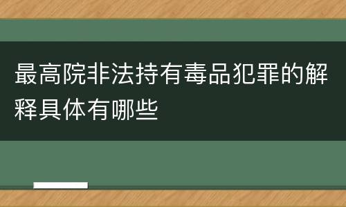 最高院非法持有毒品犯罪的解释具体有哪些