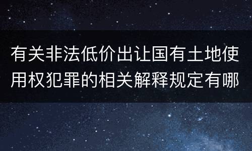 有关非法低价出让国有土地使用权犯罪的相关解释规定有哪些主要内容