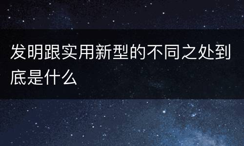 发明跟实用新型的不同之处到底是什么